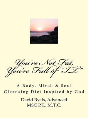 cover image of "You're Not Fat, You're Full of "IT": a Body, Mind, & Soul Cleansing Diet inspired by God